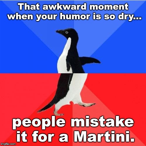 Socially Awkward Awesome Penguin | That awkward moment when your humor is so dry... people mistake it for a Martini. | image tagged in memes,socially awkward awesome penguin | made w/ Imgflip meme maker