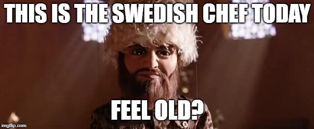 THIS IS THE SWEDISH CHEF TODAY; FEEL OLD? | made w/ Imgflip meme maker