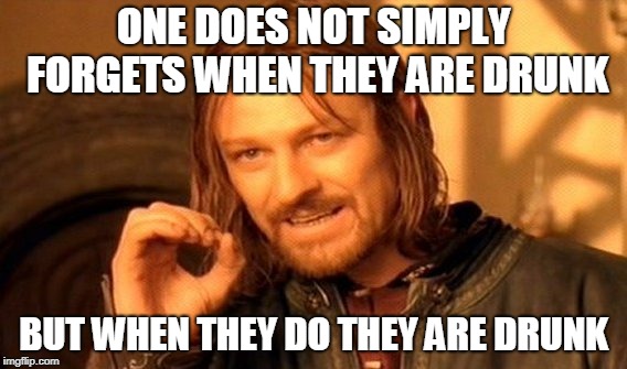 One Does Not Simply Meme | ONE DOES NOT SIMPLY FORGETS WHEN THEY ARE DRUNK BUT WHEN THEY DO THEY ARE DRUNK | image tagged in memes,one does not simply | made w/ Imgflip meme maker