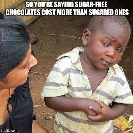Third World Skeptical Kid | SO YOU'RE SAYING SUGAR-FREE CHOCOLATES COST MORE THAN SUGARED ONES | image tagged in memes,third world skeptical kid | made w/ Imgflip meme maker