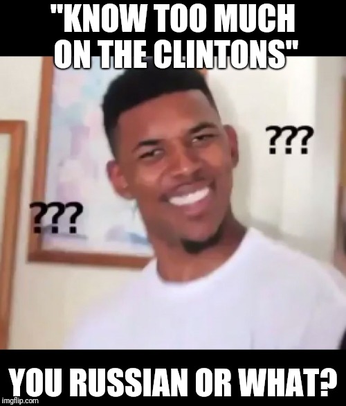 what the fuck n*gga wtf | "KNOW TOO MUCH ON THE CLINTONS" YOU RUSSIAN OR WHAT? | image tagged in what the fuck ngga wtf | made w/ Imgflip meme maker