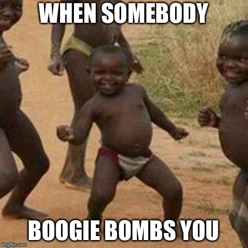 Third World Success Kid Meme | WHEN SOMEBODY; BOOGIE BOMBS YOU | image tagged in memes,third world success kid | made w/ Imgflip meme maker