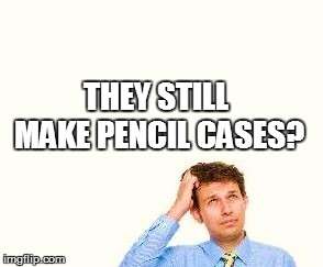THEY STILL MAKE PENCIL CASES? | made w/ Imgflip meme maker