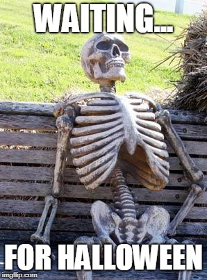 Waiting Skeleton Meme | WAITING... FOR HALLOWEEN | image tagged in memes,waiting skeleton | made w/ Imgflip meme maker