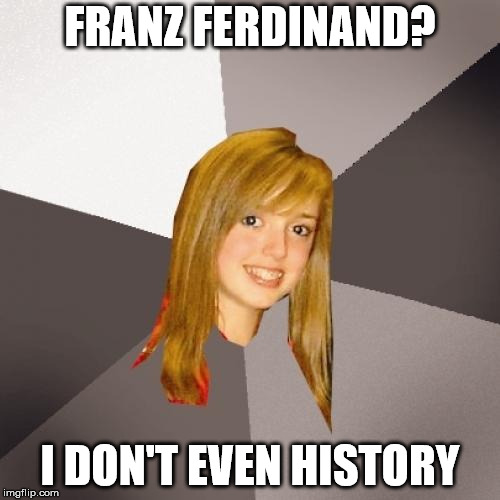 Musically Oblivious 8th Grader Meme | FRANZ FERDINAND? I DON'T EVEN HISTORY | image tagged in memes,musically oblivious 8th grader | made w/ Imgflip meme maker