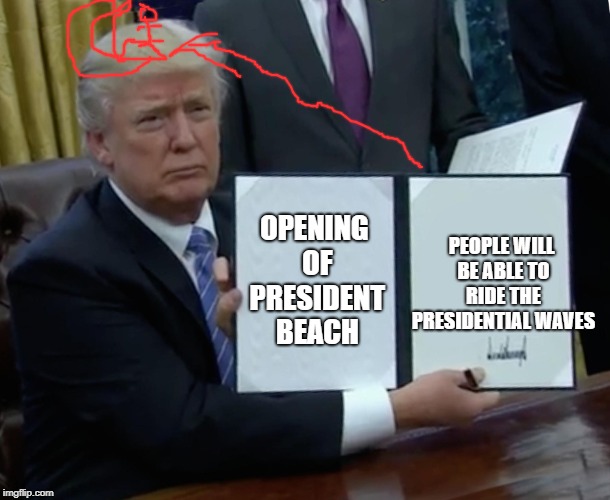 Trump Bill Signing Meme | OPENING OF PRESIDENT BEACH; PEOPLE WILL BE ABLE TO RIDE THE PRESIDENTIAL WAVES | image tagged in memes,trump bill signing | made w/ Imgflip meme maker