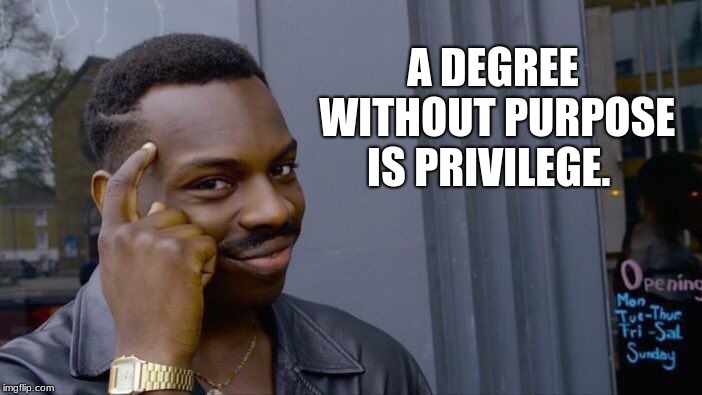A degree without purpose is privilege | A DEGREE WITHOUT PURPOSE IS PRIVILEGE. | image tagged in purpose,privilege,a useless degree is useless | made w/ Imgflip meme maker