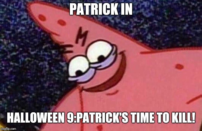 Evil Patrick  | PATRICK IN; HALLOWEEN 9:PATRICK'S TIME TO KILL! | image tagged in evil patrick,halloween,memes | made w/ Imgflip meme maker
