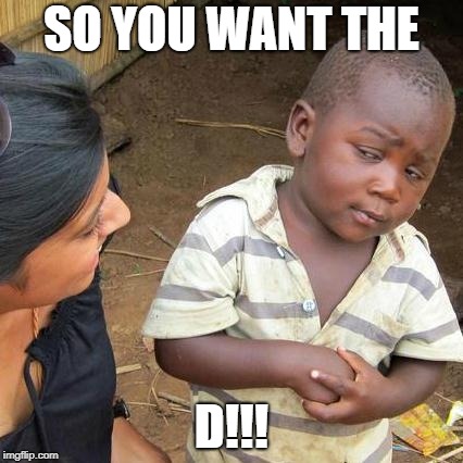 Third World Skeptical Kid | SO YOU WANT THE; D!!! | image tagged in memes,third world skeptical kid | made w/ Imgflip meme maker