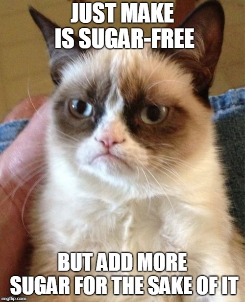 Grumpy Cat Meme | JUST MAKE IS SUGAR-FREE BUT ADD MORE SUGAR FOR THE SAKE OF IT | image tagged in memes,grumpy cat | made w/ Imgflip meme maker