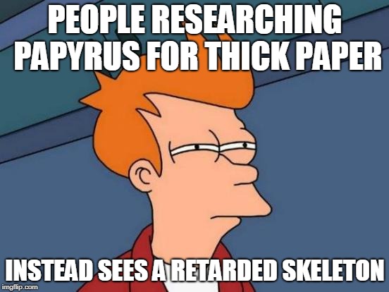 Futurama Fry | PEOPLE RESEARCHING PAPYRUS FOR THICK PAPER; INSTEAD SEES A RETARDED SKELETON | image tagged in memes,futurama fry | made w/ Imgflip meme maker