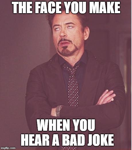 Face You Make Robert Downey Jr Meme | THE FACE YOU MAKE; WHEN YOU HEAR A BAD JOKE | image tagged in memes,face you make robert downey jr | made w/ Imgflip meme maker