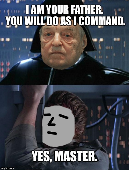 You will do as I command. | I AM YOUR FATHER. YOU WILL DO AS I COMMAND. YES, MASTER. | image tagged in i am your father,npc,george soros,soros,meme | made w/ Imgflip meme maker