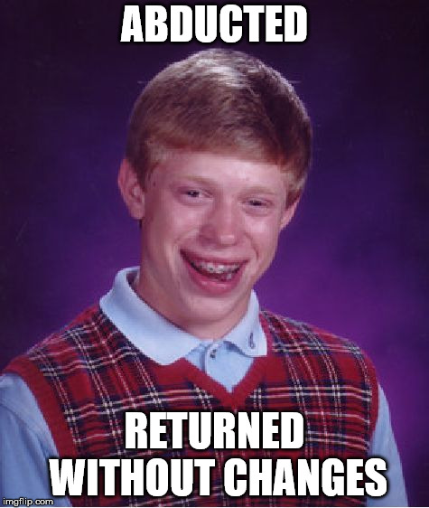 Bad Luck Brian | ABDUCTED; RETURNED WITHOUT CHANGES | image tagged in memes,bad luck brian | made w/ Imgflip meme maker