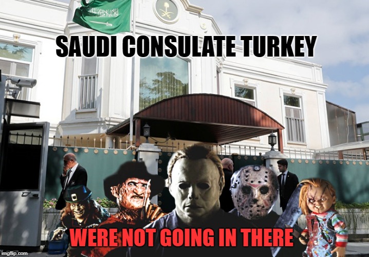 smarter than that | SAUDI CONSULATE TURKEY; WERE NOT GOING IN THERE | image tagged in saudi consulate turkey,dark humor | made w/ Imgflip meme maker