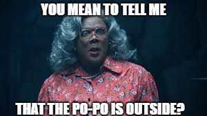 looks like things aren't going good | YOU MEAN TO TELL ME; THAT THE PO-PO IS OUTSIDE? | image tagged in madea | made w/ Imgflip meme maker