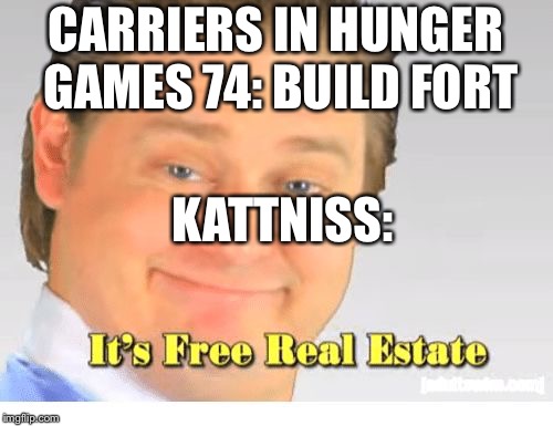 It's Free Real Estate | CARRIERS IN HUNGER GAMES 74: BUILD FORT; KATTNISS: | image tagged in it's free real estate,hunger games | made w/ Imgflip meme maker