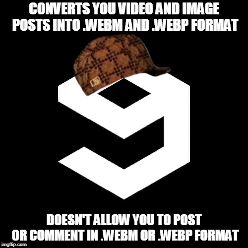 9gag Scumbag | CONVERTS YOU VIDEO AND IMAGE POSTS INTO .WEBM AND .WEBP FORMAT; DOESN'T ALLOW YOU TO POST OR COMMENT IN .WEBM OR .WEBP FORMAT | image tagged in funny,9gag | made w/ Imgflip meme maker