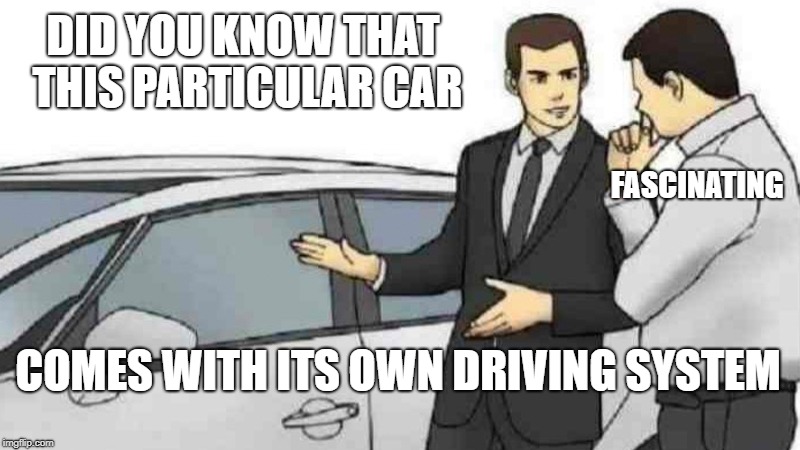 Car Salesman Slaps Roof Of Car Meme | DID YOU KNOW THAT THIS PARTICULAR CAR; FASCINATING; COMES WITH ITS OWN DRIVING SYSTEM | image tagged in memes,car salesman slaps roof of car | made w/ Imgflip meme maker