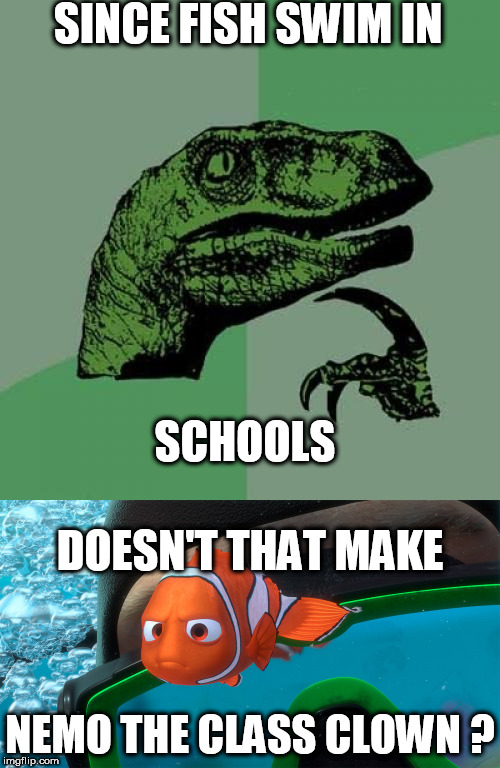 that makes him the class clown right? | SINCE FISH SWIM IN; SCHOOLS; DOESN'T THAT MAKE; NEMO THE CLASS CLOWN ? | image tagged in nemo,the,class,clown,fish swim in schools | made w/ Imgflip meme maker