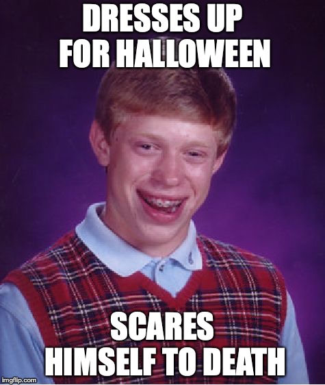 Bad Luck Brian Meme | DRESSES UP FOR HALLOWEEN; SCARES HIMSELF TO DEATH | image tagged in memes,bad luck brian | made w/ Imgflip meme maker
