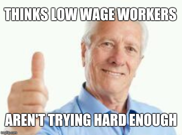 THINKS LOW WAGE WORKERS AREN'T TRYING HARD ENOUGH | made w/ Imgflip meme maker