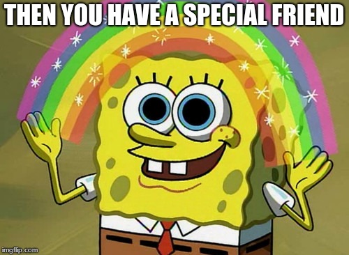 Imagination Spongebob Meme | THEN YOU HAVE A SPECIAL FRIEND | image tagged in memes,imagination spongebob | made w/ Imgflip meme maker