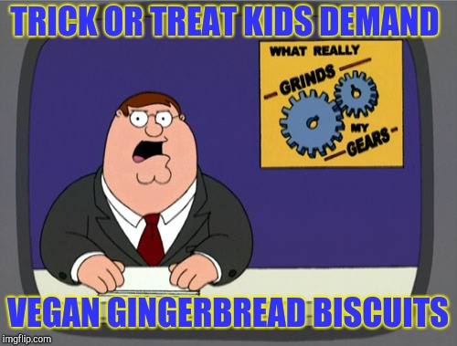 Peter Griffin News | TRICK OR TREAT KIDS DEMAND; VEGAN GINGERBREAD BISCUITS | image tagged in memes,peter griffin news | made w/ Imgflip meme maker