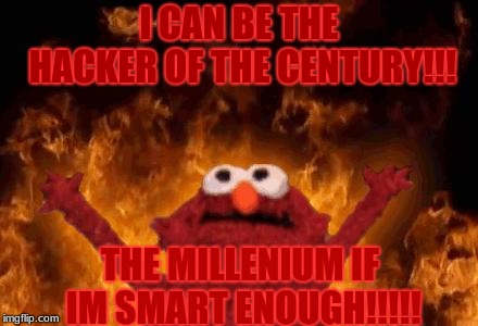 elmo maligno | I CAN BE THE HACKER OF THE CENTURY!!! THE MILLENIUM IF IM SMART ENOUGH!!!!! | image tagged in elmo maligno,millenium,hax | made w/ Imgflip meme maker
