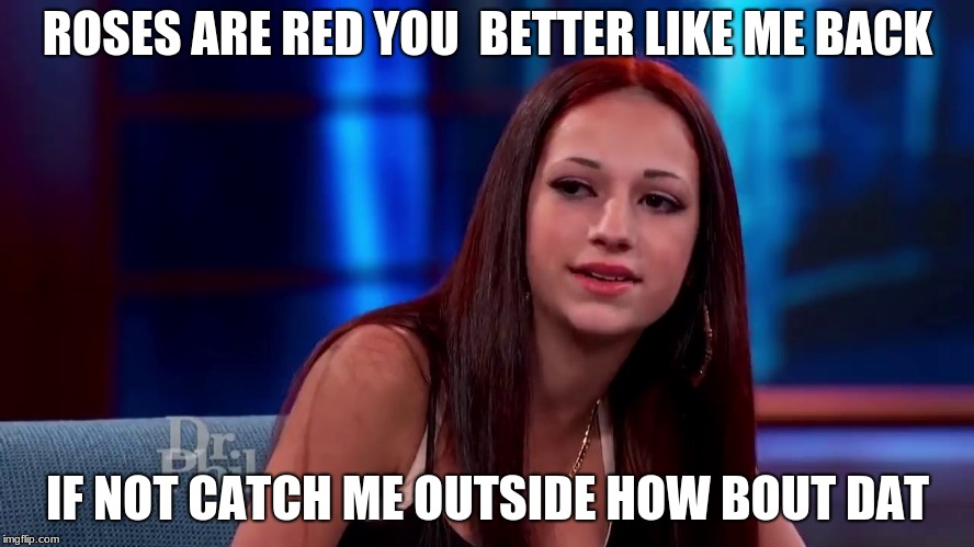 Catch me outside how bout dat |  ROSES ARE RED YOU 
BETTER LIKE ME BACK; IF NOT CATCH ME OUTSIDE HOW BOUT DAT | image tagged in catch me outside how bout dat | made w/ Imgflip meme maker