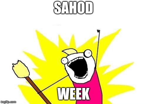 X All The Y | SAHOD; WEEK | image tagged in memes,x all the y | made w/ Imgflip meme maker