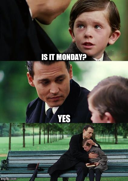 Monday | IS IT MONDAY? YES | image tagged in memes,finding neverland,monday | made w/ Imgflip meme maker