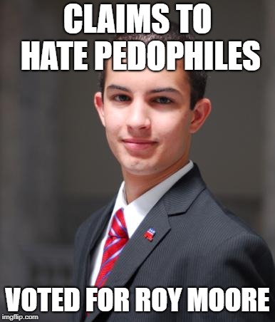Even I admit this is true; the hypocrisy goes both ways! | CLAIMS TO HATE PEDOPHILES; VOTED FOR ROY MOORE | image tagged in college conservative,memes,funny,roy moore,pedophiles,conservatives | made w/ Imgflip meme maker