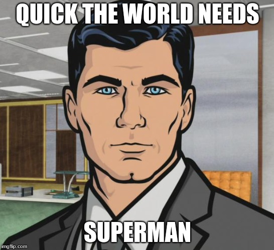 Archer | QUICK THE WORLD NEEDS; SUPERMAN | image tagged in memes,archer | made w/ Imgflip meme maker