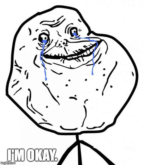 Forever Alone | I'M OKAY. | image tagged in forever alone | made w/ Imgflip meme maker