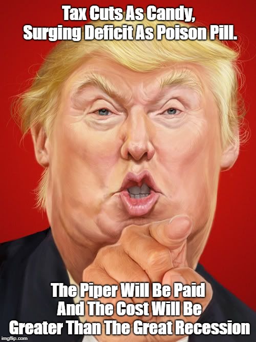 Tax Cuts As Candy, Surging Deficit As Poison Pill. The Piper Will Be Paid And The Cost Will Be Greater Than The Great Recession | made w/ Imgflip meme maker