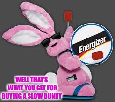 Energizer Bunny | WELL THAT’S WHAT YOU GET FOR BUYING A SLOW BUNNY | image tagged in energizer bunny | made w/ Imgflip meme maker