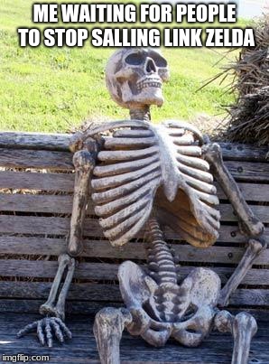 Waiting Skeleton | ME WAITING FOR PEOPLE TO STOP SALLING LINK ZELDA | image tagged in memes,waiting skeleton | made w/ Imgflip meme maker