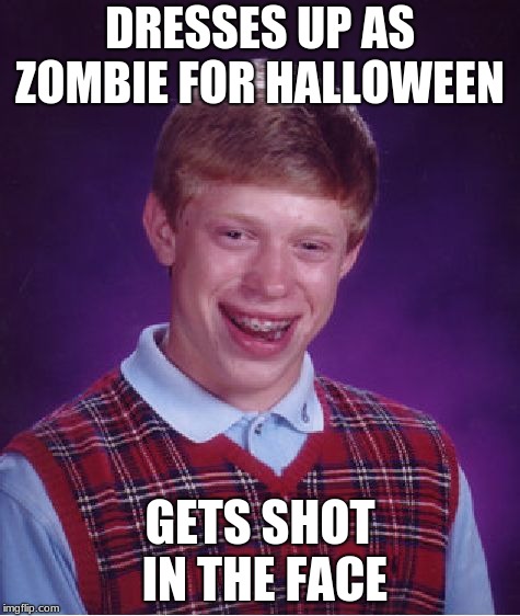 Bad Luck Brian Meme | DRESSES UP AS ZOMBIE FOR HALLOWEEN; GETS SHOT IN THE FACE | image tagged in memes,bad luck brian | made w/ Imgflip meme maker