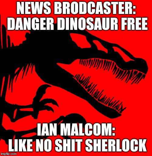 NEWS BRODCASTER: DANGER DINOSAUR FREE; IAN MALCOM: LIKE NO SHIT SHERLOCK | image tagged in danger alert | made w/ Imgflip meme maker