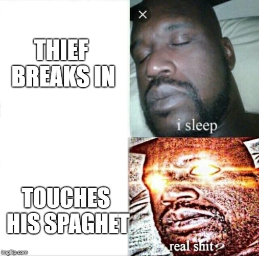 Sleeping Shaq Meme | THIEF BREAKS IN; TOUCHES HIS SPAGHET | image tagged in memes,sleeping shaq | made w/ Imgflip meme maker