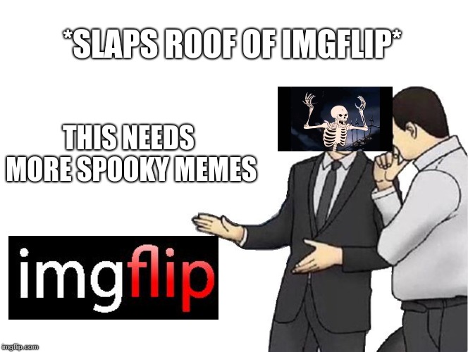 Moar Spooky memes please | *SLAPS ROOF OF IMGFLIP*; THIS NEEDS MORE SPOOKY MEMES | image tagged in memes,car salesman slaps hood,spooky,spooktober | made w/ Imgflip meme maker