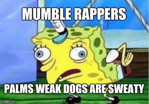 Mocking Spongebob | MUMBLE RAPPERS; PALMS WEAK DOGS ARE SWEATY | image tagged in memes,mocking spongebob | made w/ Imgflip meme maker