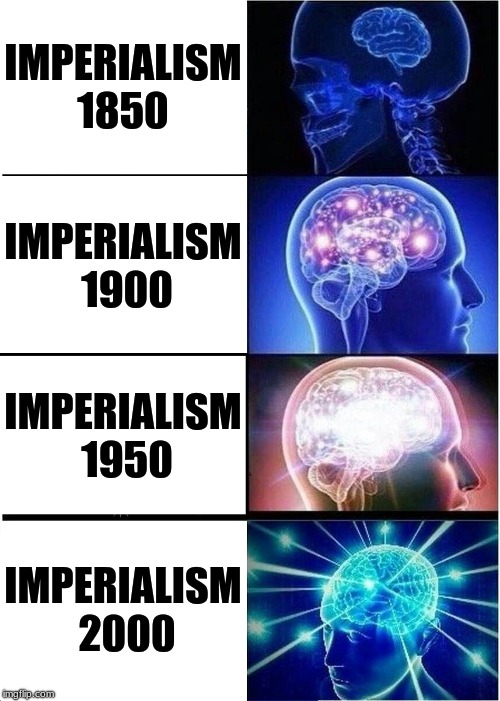 Expanding Brain Meme | IMPERIALISM 1850; IMPERIALISM 1900; IMPERIALISM 1950; IMPERIALISM 2000 | image tagged in memes,expanding brain | made w/ Imgflip meme maker