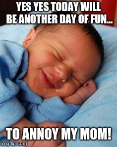 sleeping baby laughing | YES YES TODAY WILL BE ANOTHER DAY OF FUN... TO ANNOY MY MOM! | image tagged in sleeping baby laughing | made w/ Imgflip meme maker