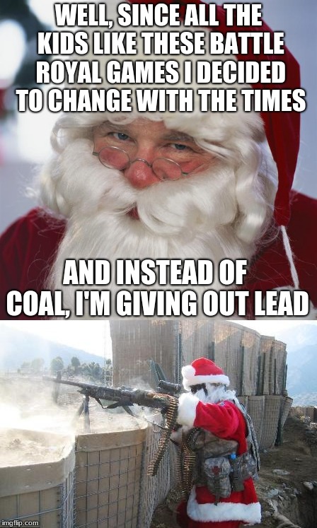WELL, SINCE ALL THE KIDS LIKE THESE BATTLE ROYAL GAMES I DECIDED TO CHANGE WITH THE TIMES; AND INSTEAD OF COAL, I'M GIVING OUT LEAD | image tagged in memes | made w/ Imgflip meme maker