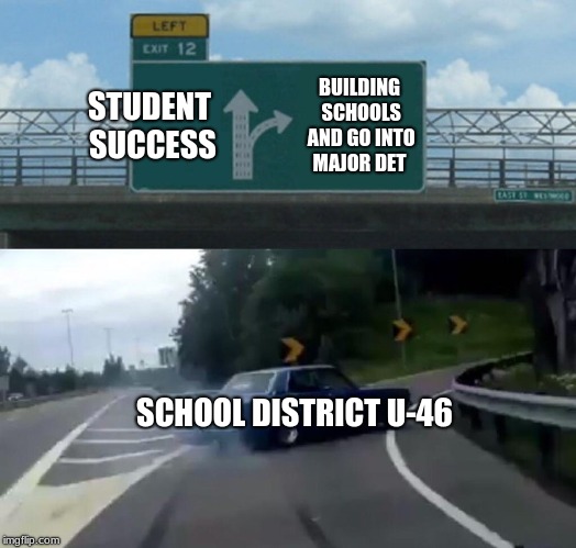 Left Exit 12 Off Ramp |  STUDENT SUCCESS; BUILDING SCHOOLS AND GO INTO MAJOR DET; SCHOOL DISTRICT U-46 | image tagged in memes,left exit 12 off ramp | made w/ Imgflip meme maker