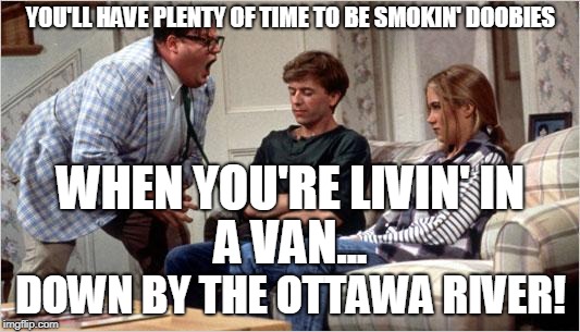 Matt Foley (Chris Farley) | YOU'LL HAVE PLENTY OF TIME TO BE SMOKIN' DOOBIES DOWN BY THE OTTAWA RIVER! A VAN... WHEN YOU'RE LIVIN' IN | image tagged in matt foley chris farley | made w/ Imgflip meme maker