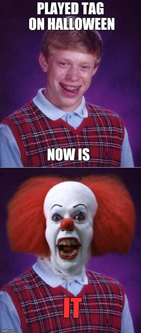 Tag you're it. Inspired by StDollery's meme
https://imgflip.com/i/2j62s2 | PLAYED TAG ON HALLOWEEN; NOW IS; IT | image tagged in memes,bad luck brian,funny,it clown,pennywise,halloween | made w/ Imgflip meme maker