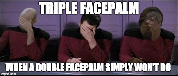 Picard, Riker, Worf Triple Facepalm | TRIPLE FACEPALM; WHEN A DOUBLE FACEPALM SIMPLY WON'T DO | image tagged in picard riker worf triple facepalm | made w/ Imgflip meme maker